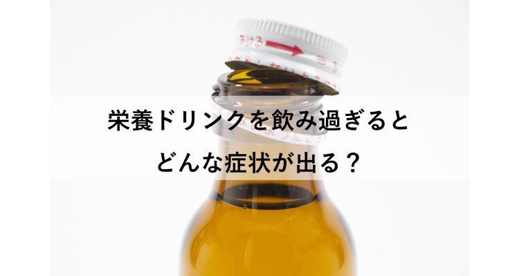 【栄養ドリンク飲み過ぎの症状】毎日飲むとどうなる？肝臓や腎臓に影響は？