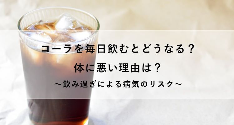 コーラを毎日飲むとどうなる？体に悪い理由は？飲み過ぎによる病気のリスクも