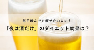 「夜は酒だけ」のダイエット効果は？むしろ太る？毎日飲んでも痩せたい人必見