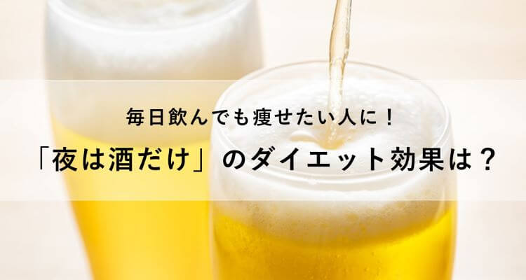 「夜は酒だけ」のダイエット効果は？むしろ太る？毎日飲んでも痩せたい人必見